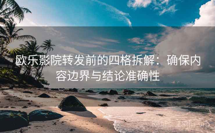 欧乐影院转发前的四格拆解：确保内容边界与结论准确性