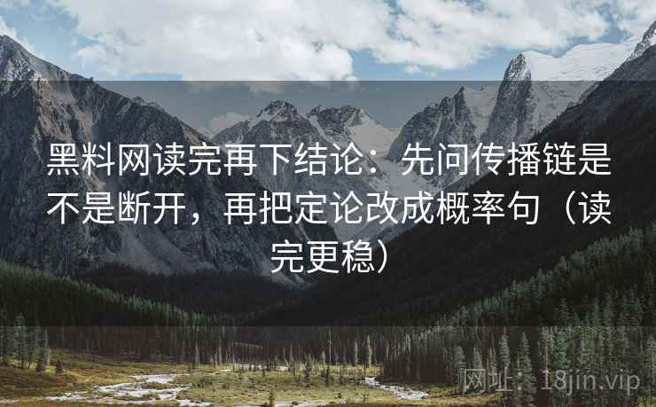 黑料网读完再下结论:先问传播链是不是断开,再把定论改成概率句(读完更稳) 黑料网读完再下结论:先问传播链是不是断开,再把定论改成概率句(读完更稳)