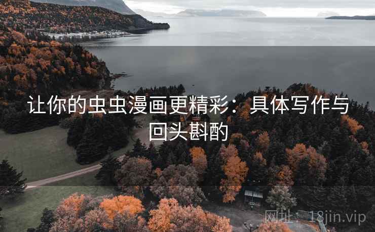 让你的虫虫漫画更精彩：具体写作与回头斟酌