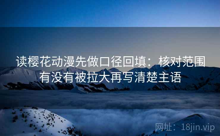 读樱花动漫先做口径回填：核对范围有没有被拉大再写清楚主语