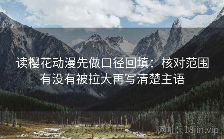 读樱花动漫先做口径回填：核对范围有没有被拉大再写清楚主语