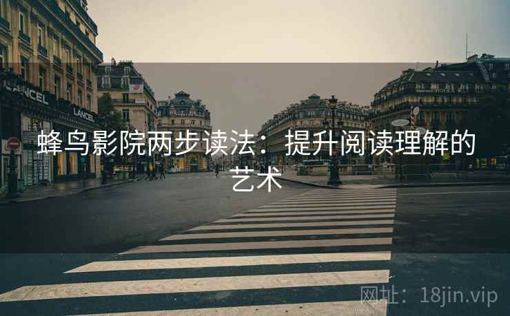 蜂鸟影院两步读法：提升阅读理解的艺术