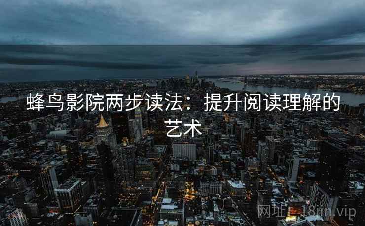 蜂鸟影院两步读法：提升阅读理解的艺术