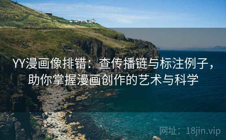 YY漫画像排错：查传播链与标注例子，助你掌握漫画创作的艺术与科学