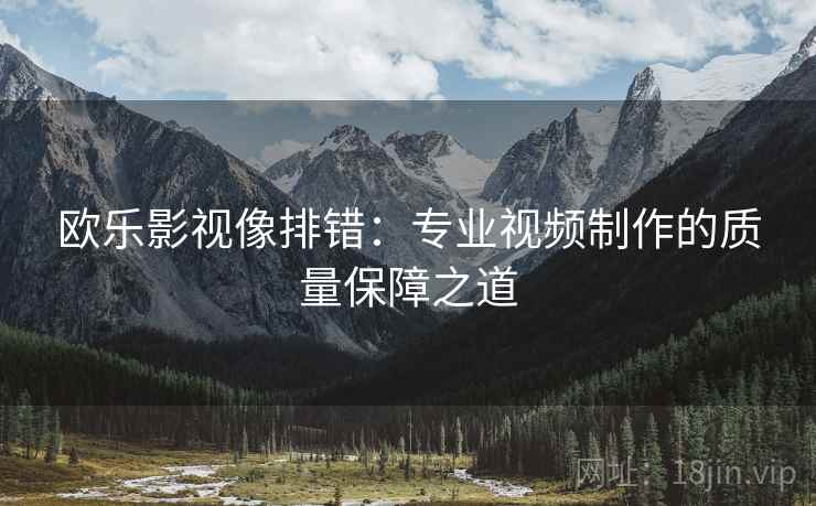 欧乐影视像排错：专业视频制作的质量保障之道