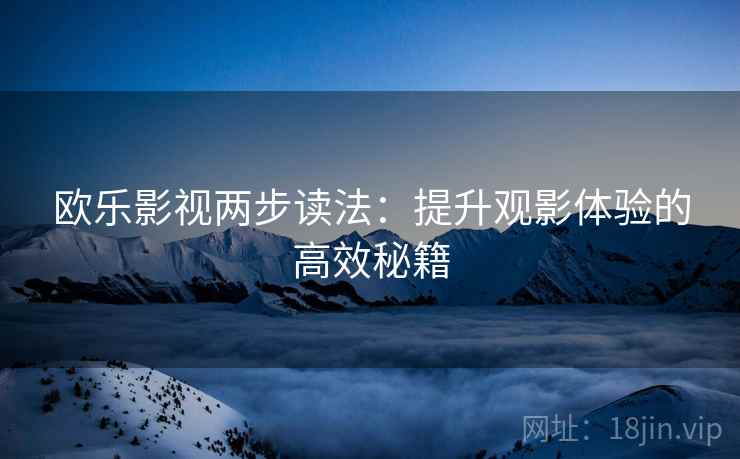 欧乐影视两步读法：提升观影体验的高效秘籍