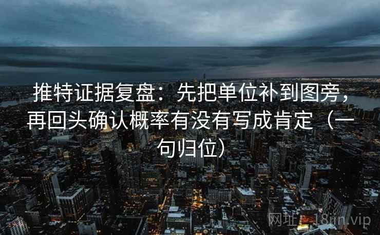 推特证据复盘：先把单位补到图旁，再回头确认概率有没有写成肯定（一句归位）
