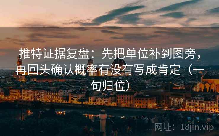 推特证据复盘：先把单位补到图旁，再回头确认概率有没有写成肯定（一句归位）