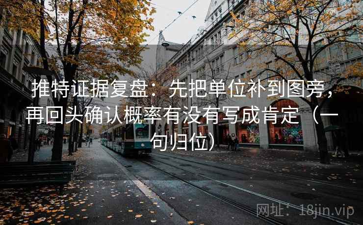 推特证据复盘：先把单位补到图旁，再回头确认概率有没有写成肯定（一句归位）