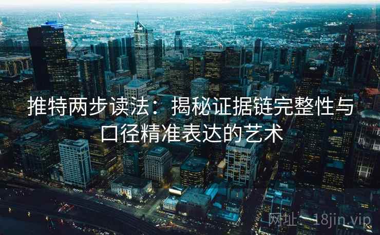 推特两步读法：揭秘证据链完整性与口径精准表达的艺术