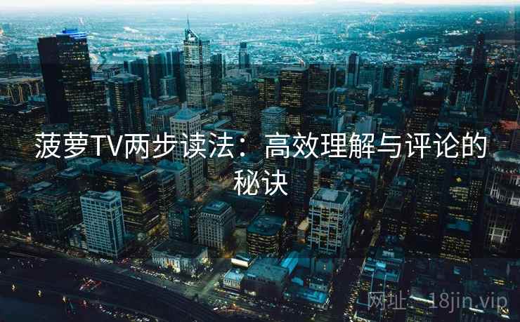 菠萝TV两步读法：高效理解与评论的秘诀