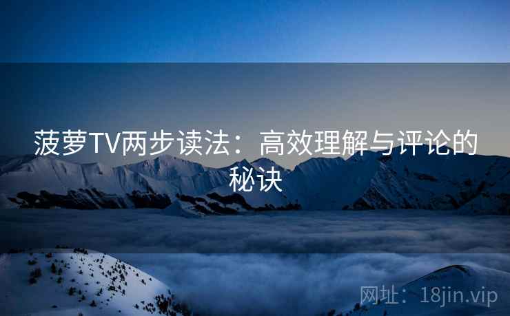 菠萝TV两步读法：高效理解与评论的秘诀