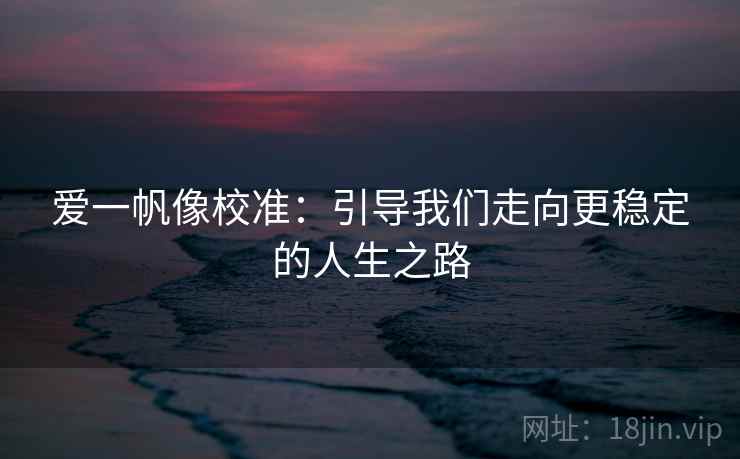 爱一帆像校准：引导我们走向更稳定的人生之路