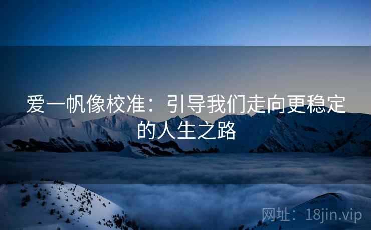 爱一帆像校准：引导我们走向更稳定的人生之路
