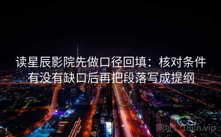 读星辰影院先做口径回填：核对条件有没有缺口后再把段落写成提纲