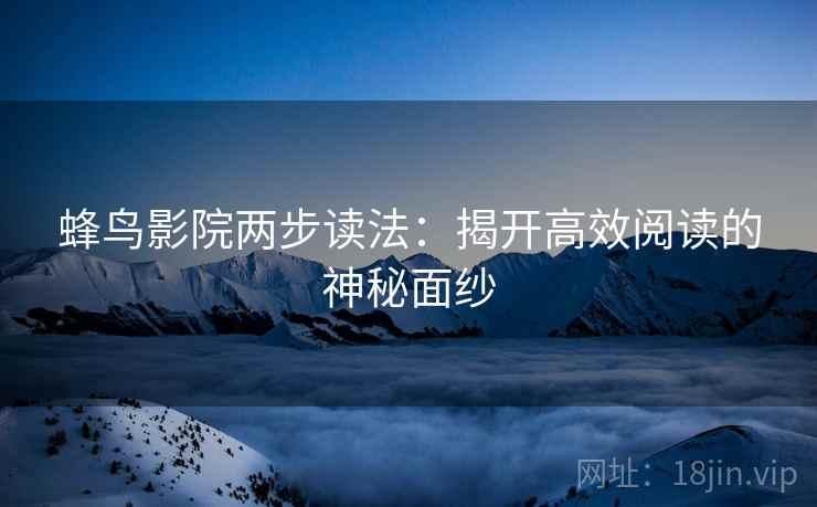 蜂鸟影院两步读法：揭开高效阅读的神秘面纱