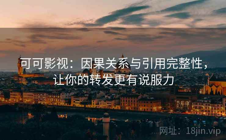 可可影视：因果关系与引用完整性，让你的转发更有说服力