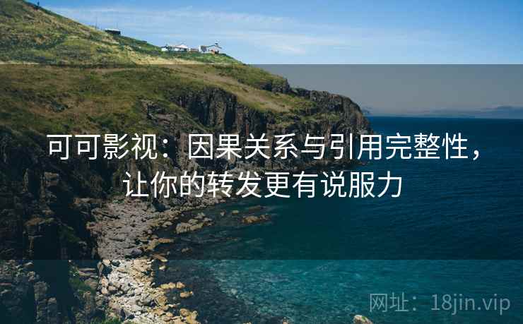 可可影视：因果关系与引用完整性，让你的转发更有说服力