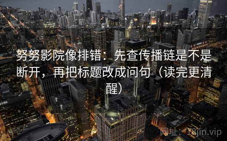 努努影院像排错：先查传播链是不是断开，再把标题改成问句（读完更清醒）