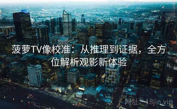菠萝TV像校准：从推理到证据，全方位解析观影新体验