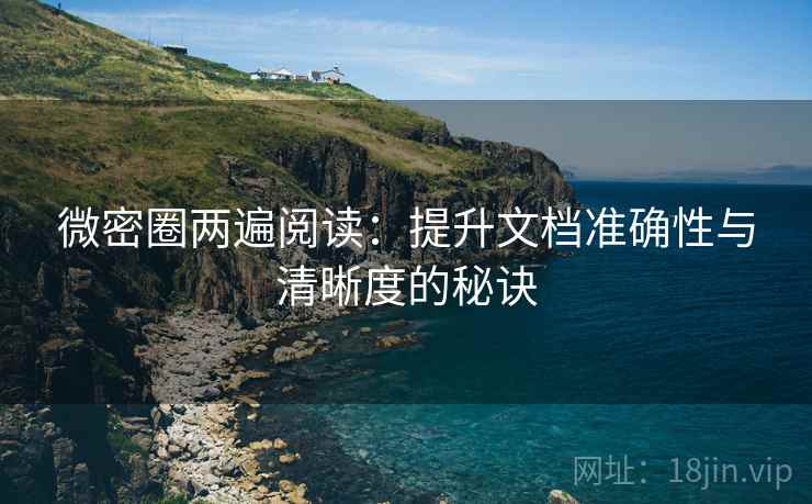 微密圈两遍阅读：提升文档准确性与清晰度的秘诀