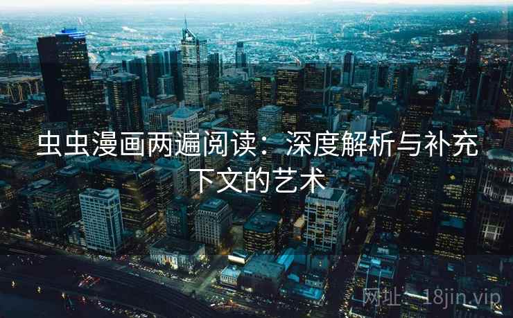 虫虫漫画两遍阅读：深度解析与补充下文的艺术