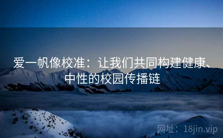 爱一帆像校准：让我们共同构建健康、中性的校园传播链