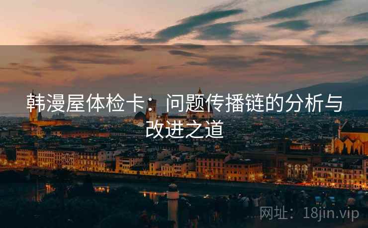 韩漫屋体检卡：问题传播链的分析与改进之道
