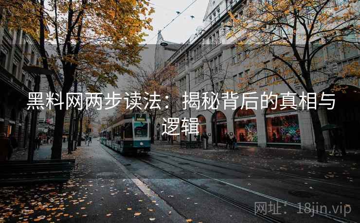 黑料网两步读法：揭秘背后的真相与逻辑
