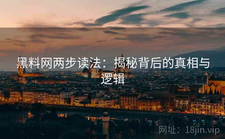 黑料网两步读法：揭秘背后的真相与逻辑