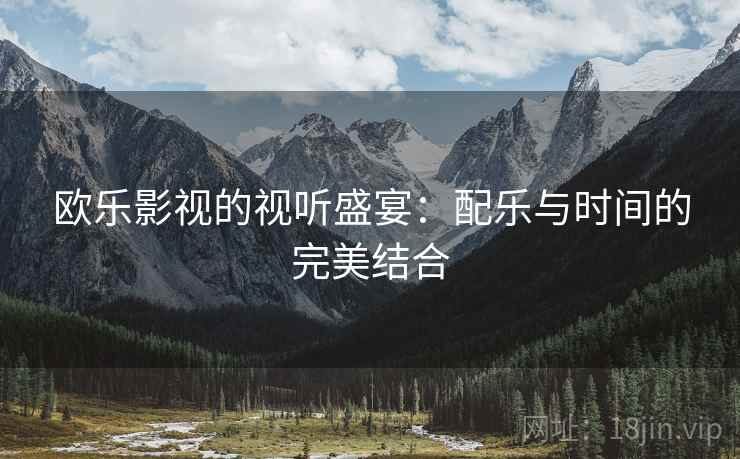 欧乐影视的视听盛宴：配乐与时间的完美结合