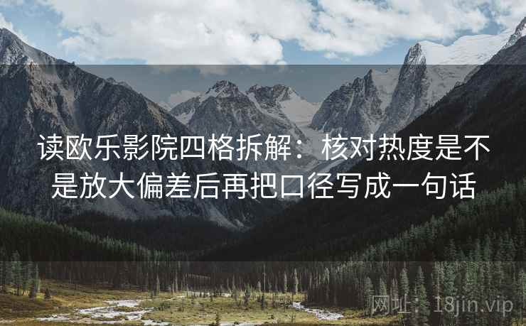 读欧乐影院四格拆解：核对热度是不是放大偏差后再把口径写成一句话