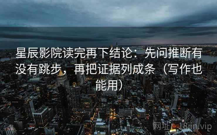 星辰影院读完再下结论：先问推断有没有跳步，再把证据列成条（写作也能用）
