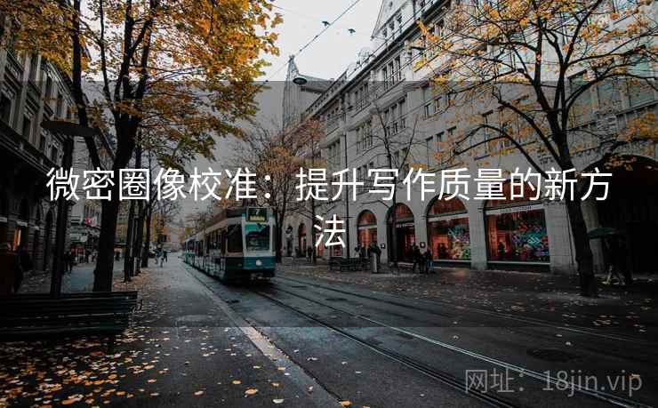 微密圈像校准：提升写作质量的新方法