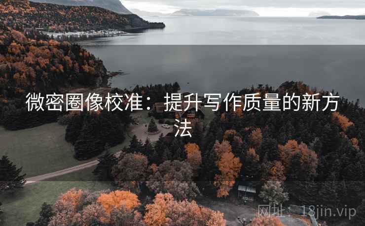 微密圈像校准：提升写作质量的新方法