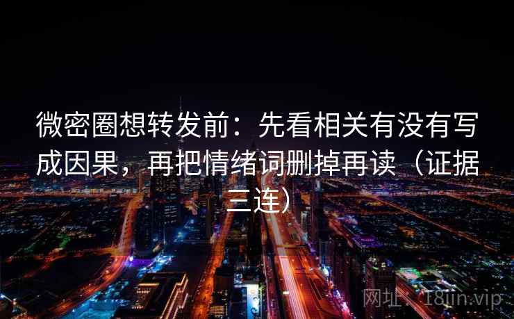 微密圈想转发前：先看相关有没有写成因果，再把情绪词删掉再读（证据三连）