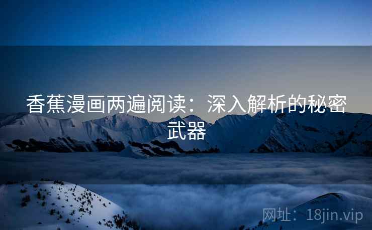 香蕉漫画两遍阅读：深入解析的秘密武器