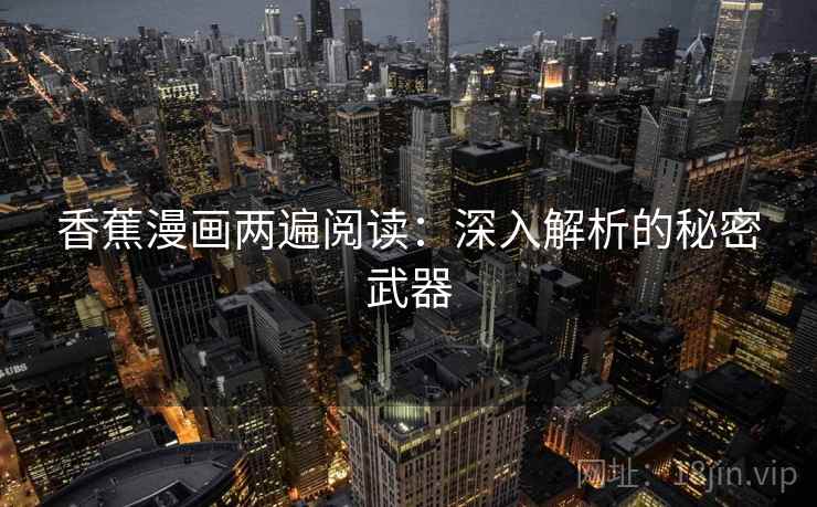 香蕉漫画两遍阅读：深入解析的秘密武器