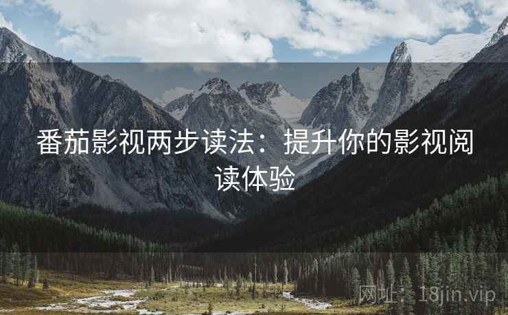 番茄影视两步读法：提升你的影视阅读体验