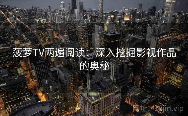 菠萝TV两遍阅读：深入挖掘影视作品的奥秘