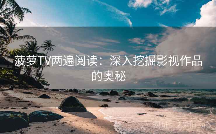 菠萝TV两遍阅读：深入挖掘影视作品的奥秘