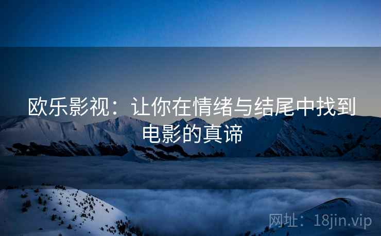 欧乐影视：让你在情绪与结尾中找到电影的真谛