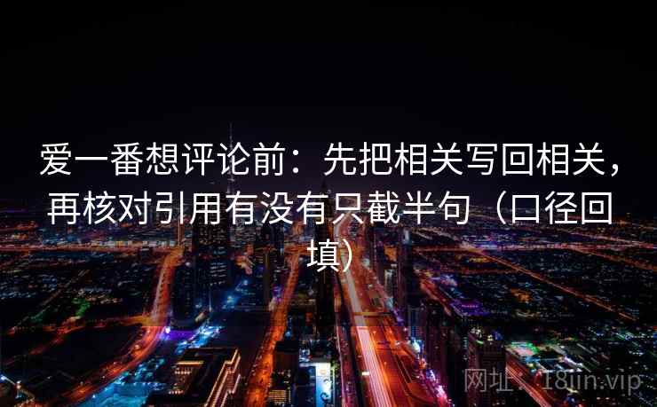 爱一番想评论前：先把相关写回相关，再核对引用有没有只截半句（口径回填）