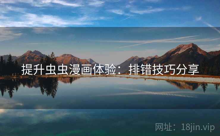 提升虫虫漫画体验：排错技巧分享