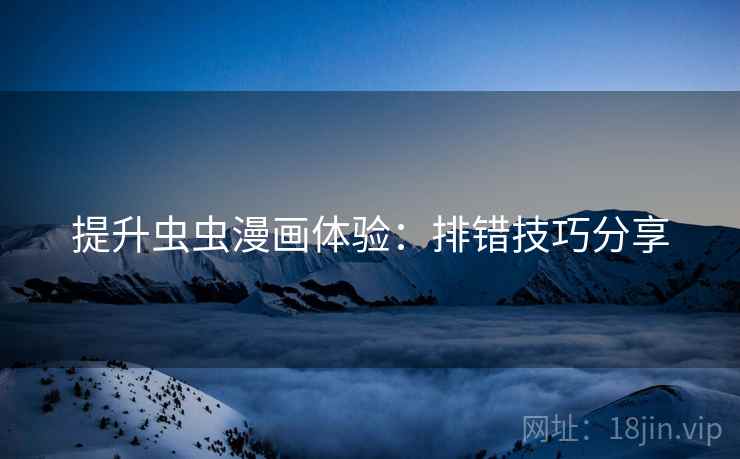提升虫虫漫画体验：排错技巧分享