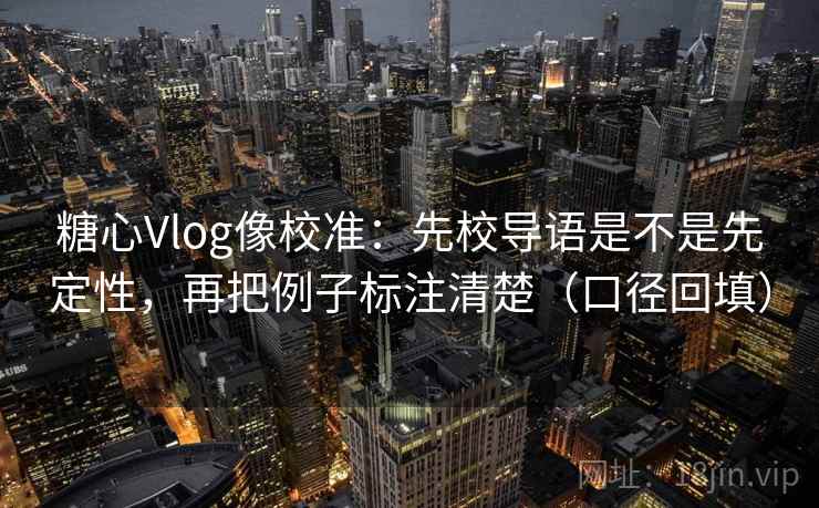 糖心Vlog像校准：先校导语是不是先定性，再把例子标注清楚（口径回填）