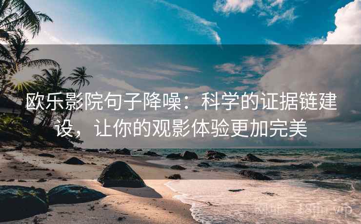 欧乐影院句子降噪：科学的证据链建设，让你的观影体验更加完美