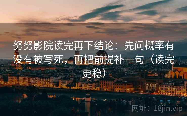 努努影院读完再下结论：先问概率有没有被写死，再把前提补一句（读完更稳）