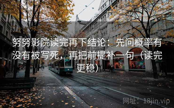 努努影院读完再下结论：先问概率有没有被写死，再把前提补一句（读完更稳）