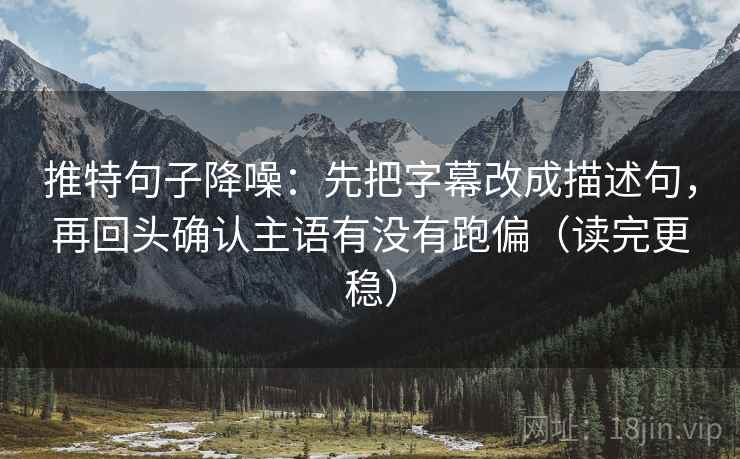 推特句子降噪：先把字幕改成描述句，再回头确认主语有没有跑偏（读完更稳）